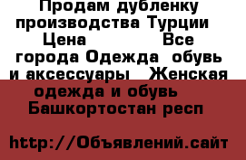 Продам дубленку производства Турции › Цена ­ 25 000 - Все города Одежда, обувь и аксессуары » Женская одежда и обувь   . Башкортостан респ.